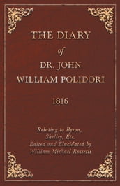 The Diary of Dr. John William Polidori - 1816 - Relating to Byron, Shelley, Etc. Edited and Elucidated by William Michael Rossetti