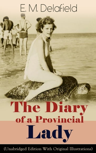The Diary of a Provincial Lady (Unabridged Edition With Original Illustrations): Humorous Classic From the Renowned Author of Thank Heaven Fasting, Faster! Faster! & The Way Things Are - E. M. Delafield
