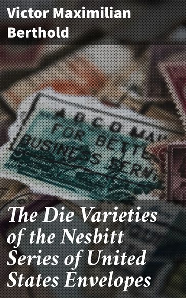 The Die Varieties of the Nesbitt Series of United States Envelopes - Victor Maximilian Berthold