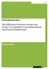 The Differences between Groups and Teams. A Comparative Conceptual Analysis and Practical Implications