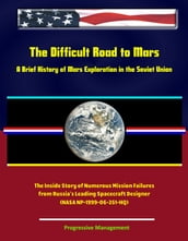 The Difficult Road to Mars, A Brief History of Mars Exploration in the Soviet Union - The Inside Story of Numerous Mission Failures from Russia s Leading Spacecraft Designer (NASA NP-1999-06-251-HQ)
