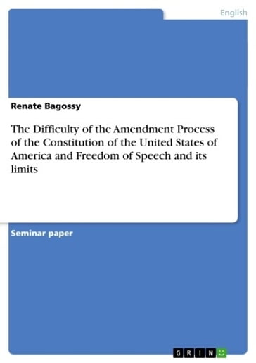 The Difficulty of the Amendment Process of the Constitution of the United States of America and Freedom of Speech and its limits - Renate Bagossy