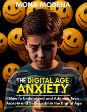 The Digital Age Anxiety How to Understand and Address Teen Anxiety and Self-doubt in the Digital Age