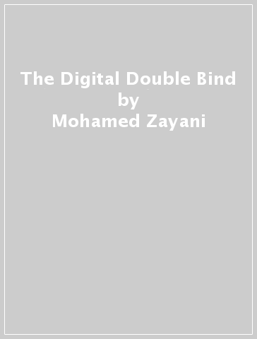 The Digital Double Bind - Mohamed Zayani - Joe F. Khalil