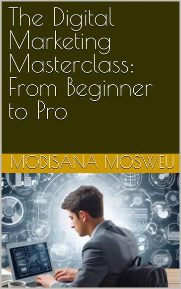 The Digital Marketing Masterclass: From Beginner to Pro - Modisana Mosweu