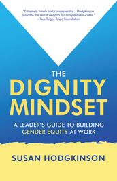 The Dignity Mindset: a Leader s Guide to Building Gender Equity at Work