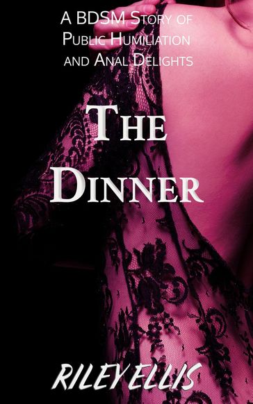 The Dinner - A BDSM Story of Public Humiliation and Anal Delights - Riley Ellis