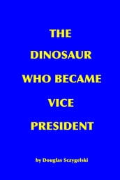 The Dinosaur Who Became Vice President: A Work of Science Fiction