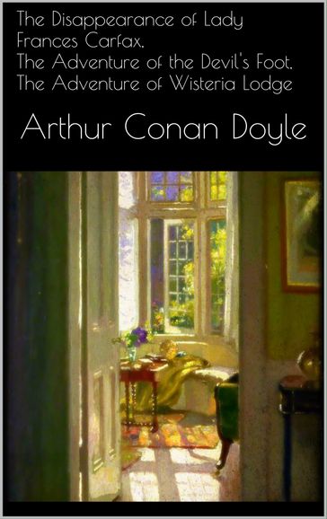 The Disappearance of Lady Frances Carfax, The Adventure of the Devil's Foot, The Adventure of Wisteria Lodge - Arthur B. Conan Doyle