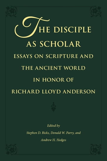 The Disciple as Scholar: Essays on Scripture and the Ancient World in Honor of Richard Lloyd Anderson - Andrew H. - Donald W. - Hedges - Parry - Ricks - Stephen D.