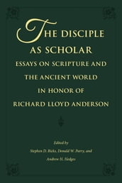 The Disciple as Scholar: Essays on Scripture and the Ancient World in Honor of Richard Lloyd Anderson