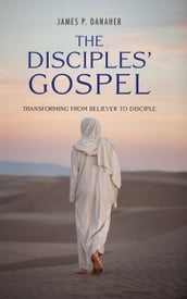 The Disciples  Gospel: Transforming from Believer to Disciple