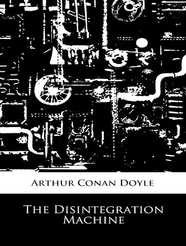 The Disintegration Machine - Arthur Conan Doyle