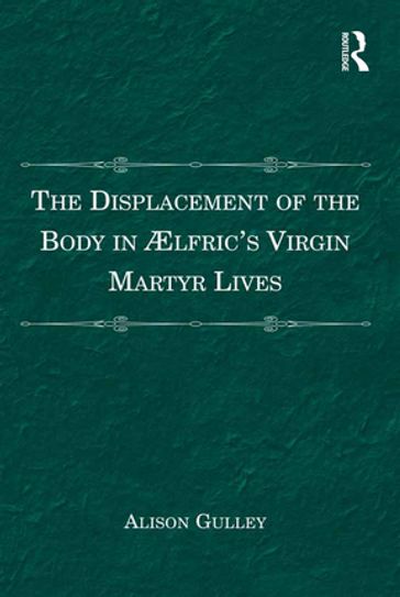 The Displacement of the Body in Ælfric's Virgin Martyr Lives - Alison Gulley