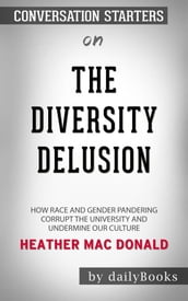 The Diversity Delusion: How Race and Gender Pandering Corrupt the University and Undermine Our Culture by Heather Mac Donald   Conversation Starters