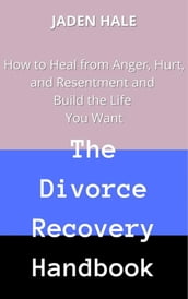 The Divorce Recovery Handbook: How to Heal from Anger, Hurt, and Resentment and Build the Life You Want