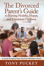 The Divorced Parent s Guide to Raising Healthy, Happy & Confident Children