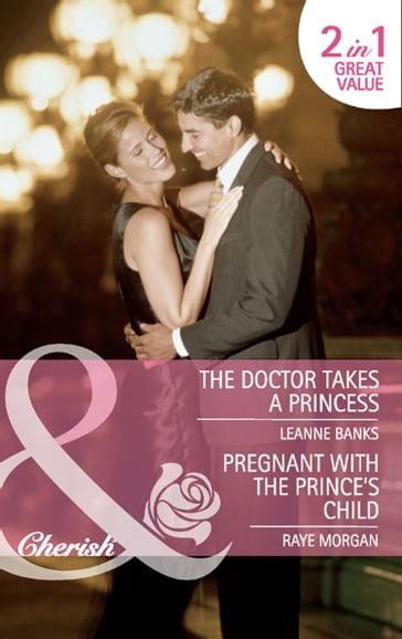 The Doctor Takes A Princess / Pregnant With The Prince's Child: The Doctor Takes a Princess / Pregnant with the Prince's Child (Mills & Boon Cherish) - Leanne Banks - Raye Morgan