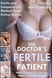 The Doctor s Fertile Patient: Three Stories of Steamy Medical Misbehavior (Fertile and Inexperienced Medical Exam Erotica Bundle)