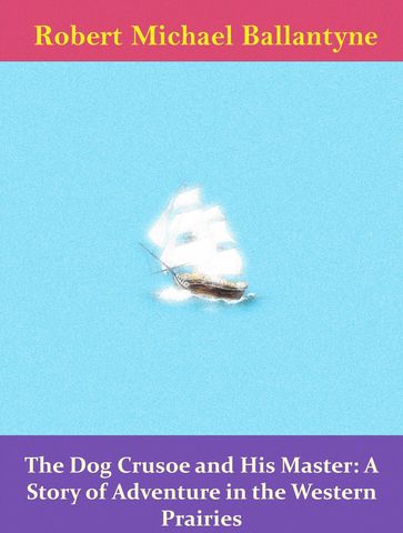 The Dog Crusoe and His Master: A Story of Adventure in the Western Prairies - Robert Michael Ballantyne