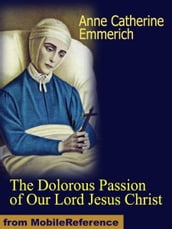 The Dolorous Passion of Our Lord Jesus Christ (Mobi Classics)