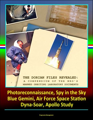 The Dorian Files Revealed: A Compendium of the NRO's Manned Orbiting Laboratory (NRO) Documents, Photoreconnaissance, Spy in the Sky, Blue Gemini, Air Force Space Station, Dyna-Soar, Apollo Study - Progressive Management