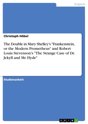 The Double in Mary Shelley's 'Frankenstein, or the Modern Prometheus' and Robert Louis Stevenson's 'The Strange Case of Dr. Jekyll and Mr. Hyde' - Christoph Hobel
