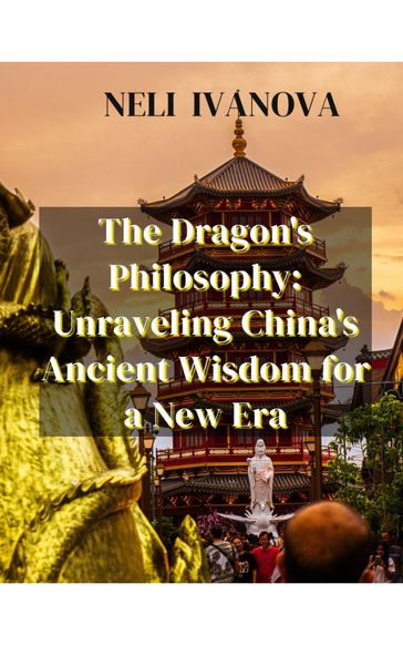 The Dragon's Philosophy: Unravelling China's Ancient Wisdom for a New Era - NELI IVANOVA