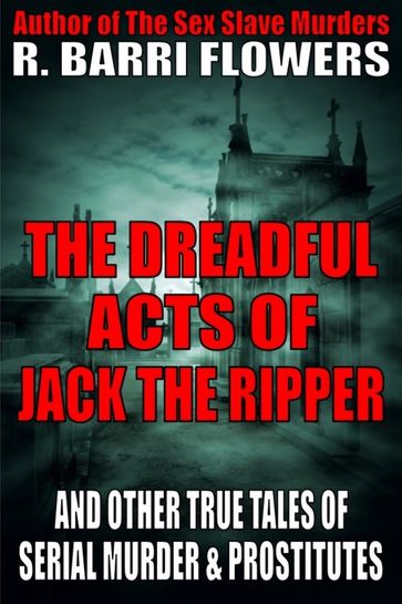 The Dreadful Acts of Jack the Ripper and Other True Tales of Serial Murder and Prostitutes - R. Barri Flowers