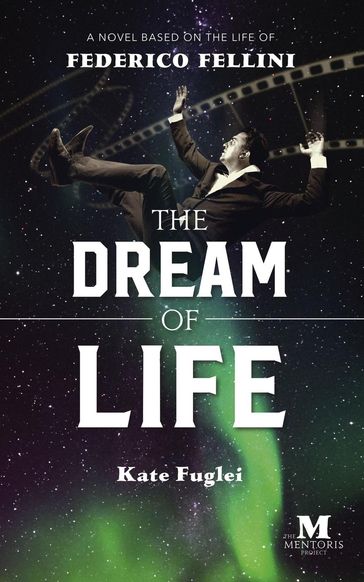 The Dream of Life: A Novel Based on the Life of Federico Fellini - Kate Fuglei