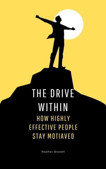 The Drive Within: How Highly Effective People Stay Motivated - Heather Garnett