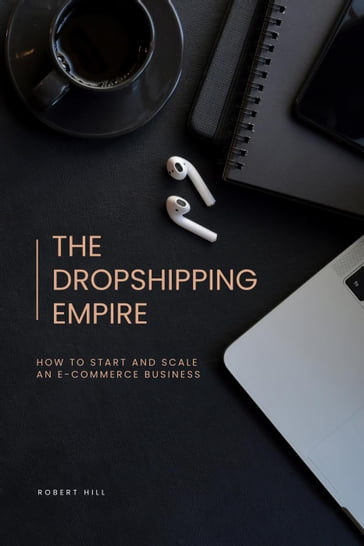 The Dropshipping Empire: How to Start and Scale an E-commerce Business - Robert Hill
