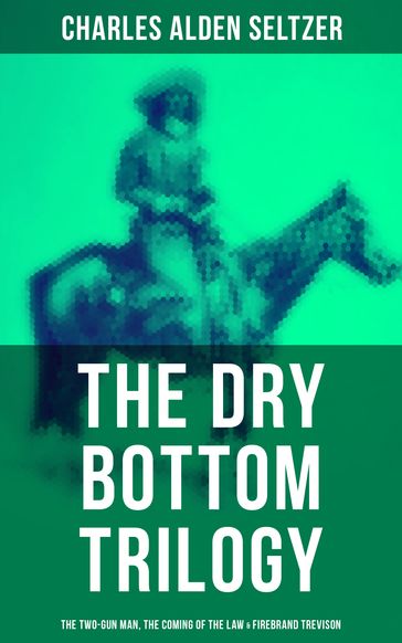 The Dry Bottom Trilogy: The Two-Gun Man, The Coming of the Law & Firebrand Trevison - Charles Alden Seltzer