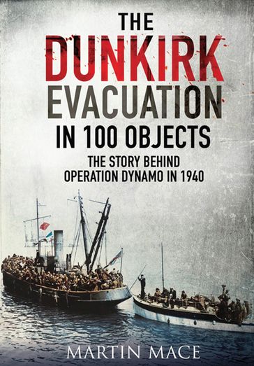 The Dunkirk Evacuation in 100 Objects - Martin Mace