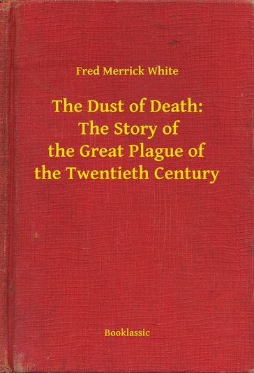 The Dust of Death: The Story of the Great Plague of the Twentieth Century - Fred Merrick White