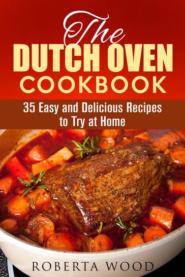 The Dutch Oven Cookbook: 35 Easy and Delicious Recipes to Try at Home - Roberta Wood