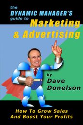 The Dynamic Manager s Guide To Marketing & Advertising: How To Grow Sales And Boost Your Profits
