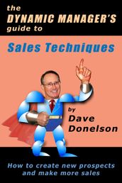 The Dynamic Manager s Guide To Sales Techniques: How To Create New Prospects And Make More Sales