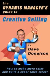 The Dynamic Manager s Guide To Creative Selling: How To Make More Sales And Build A Super Sales Career