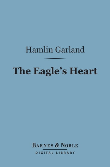 The Eagle's Heart (Barnes & Noble Digital Library) - Hamlin Garland