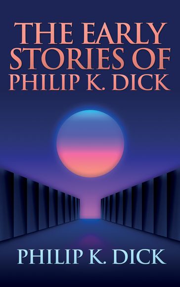 The Early Stories of Philip K. Dick - Philip K. Dick