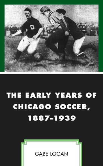 The Early Years of Chicago Soccer, 18871939 - Gabe Logan