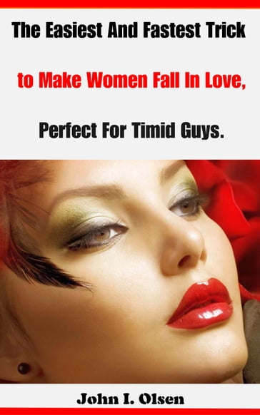 The Easiest And Fastest Trick to Make Women Fall In Love, Perfect For Timid Guys - John I. Olsen