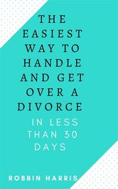 The Easiest Way To Handle And Get Over A Divorce - In less Than 30 days