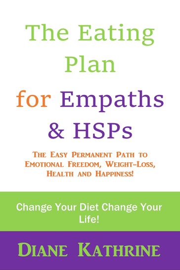 The Eating Plan for Empaths & HSPs: The Easy Permanent Path to Emotional Freedom, Weight-Loss, Health and Happiness! - Diane Kathrine
