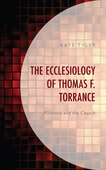 The Ecclesiology of Thomas F. Torrance - Kate Tyler