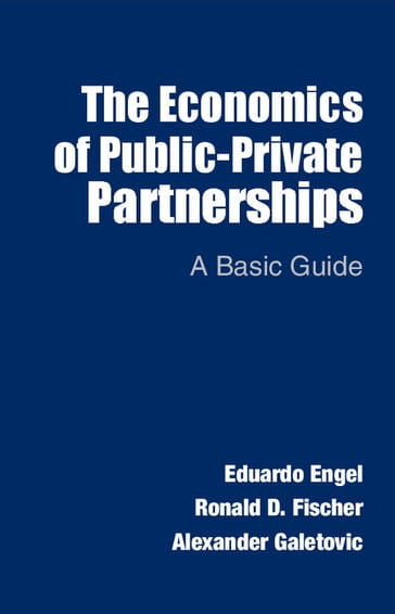 The Economics of Public-Private Partnerships - Alexander Galetovic - Eduardo Engel - Ronald D. Fischer