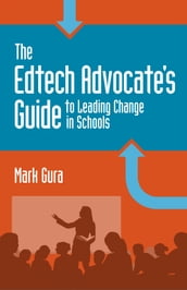 The EdTech Advocate s Guide to Leading Change in Schools