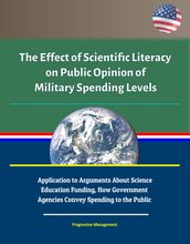 The Effect of Scientific Literacy on Public Opinion of Military Spending Levels: Application to Arguments About Science Education Funding, How Government Agencies Convey Spending to the Public