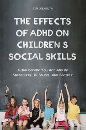 The Effects of Adhd on Children s Social Skills Think Before you act and be Successful in School and Society